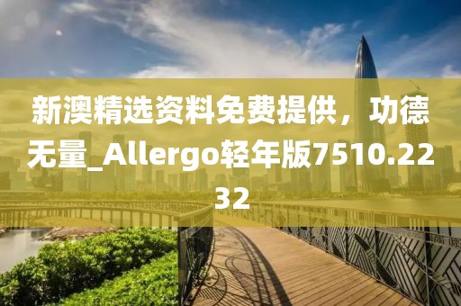 新澳精選資料免費(fèi)提供，功德無(wú)量_Allergo輕年版7510.2232