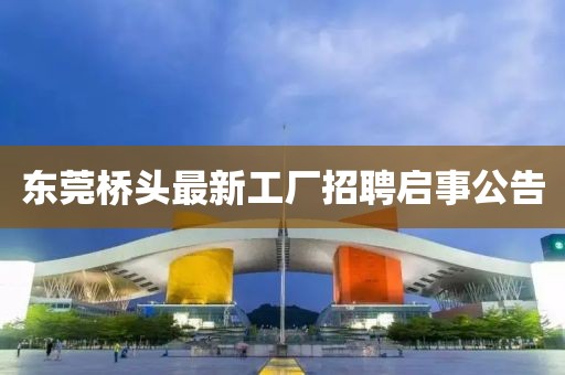 東莞橋頭最新工廠招聘啟事公告