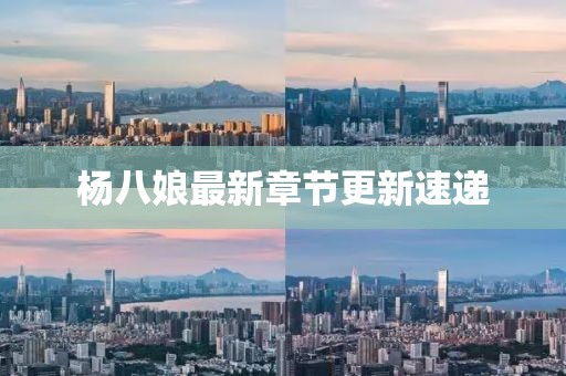 楊八娘最新章節(jié)更新速遞