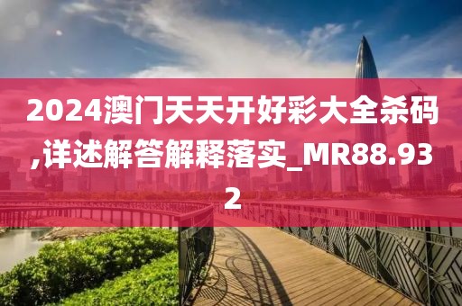 2024澳門天天開好彩大全殺碼,詳述解答解釋落實_MR88.932