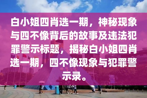 白小姐四肖選一期，神秘現(xiàn)象與四不像背后的故事及違法犯罪警示標(biāo)題，揭秘白小姐四肖選一期，四不像現(xiàn)象與犯罪警示錄。