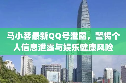 馬小蓉最新QQ號(hào)泄露，警惕個(gè)人信息泄露與娛樂健康風(fēng)險(xiǎn)
