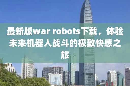 最新版war robots下載，體驗(yàn)未來(lái)機(jī)器人戰(zhàn)斗的極致快感之旅