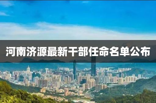 河南濟源最新干部任命名單公布