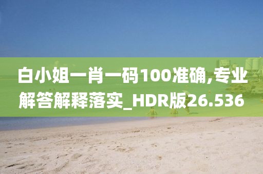 白小姐一肖一碼100準(zhǔn)確,專業(yè)解答解釋落實(shí)_HDR版26.536