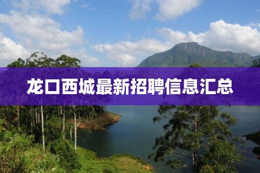 龍口西城最新招聘信息匯總