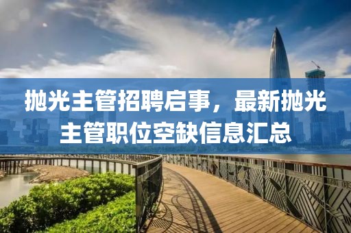 拋光主管招聘啟事，最新拋光主管職位空缺信息匯總