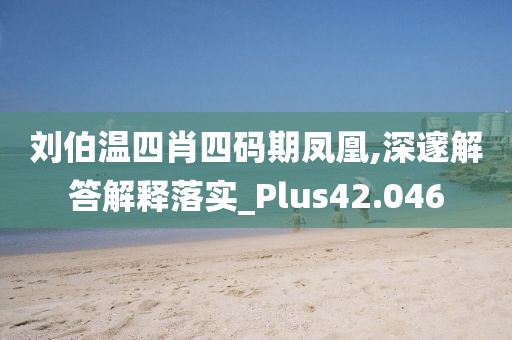 劉伯溫四肖四碼期鳳凰,深邃解答解釋落實(shí)_Plus42.046