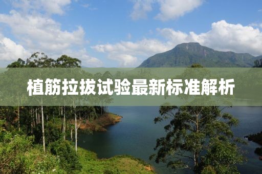 植筋拉拔試驗最新標準解析