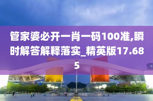 管家婆必開一肖一碼100準(zhǔn),瞬時解答解釋落實_精英版17.685