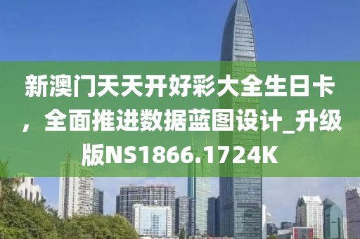 新澳門天天開好彩大全生日卡，全面推進(jìn)數(shù)據(jù)藍(lán)圖設(shè)計(jì)_升級(jí)版NS1866.1724K