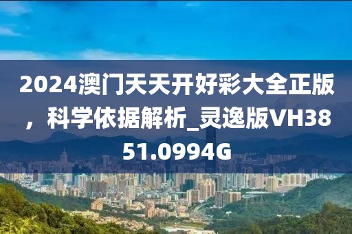 2024澳門天天開好彩大全正版，科學(xué)依據(jù)解析_靈逸版VH3851.0994G