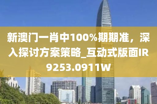 新澳門一肖中100%期期準(zhǔn)，深入探討方案策略_互動(dòng)式版面IR9253.0911W
