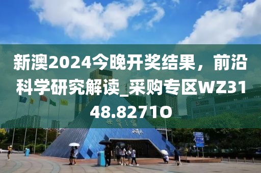 新澳2024今晚開獎結(jié)果，前沿科學(xué)研究解讀_采購專區(qū)WZ3148.8271O