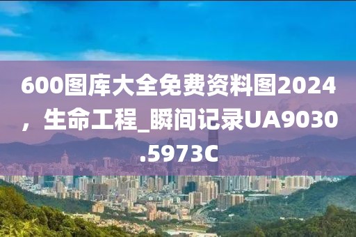 600圖庫(kù)大全免費(fèi)資料圖2024，生命工程_瞬間記錄UA9030.5973C