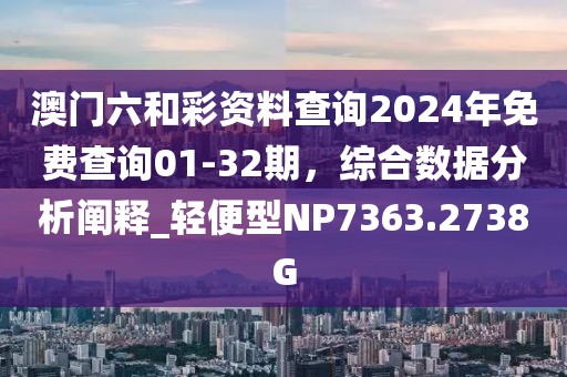 澳門六和彩資料查詢2024年免費(fèi)查詢01-32期，綜合數(shù)據(jù)分析闡釋_輕便型NP7363.2738G