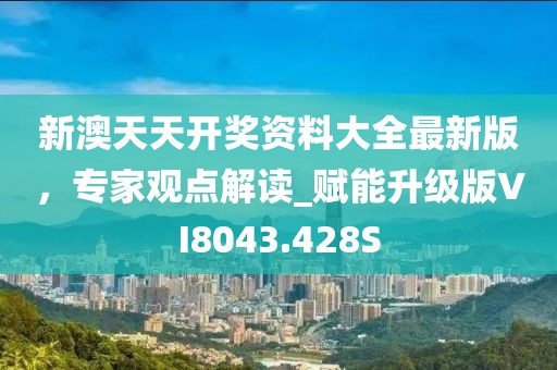 新澳天天開獎(jiǎng)資料大全最新版，專家觀點(diǎn)解讀_賦能升級(jí)版VI8043.428S