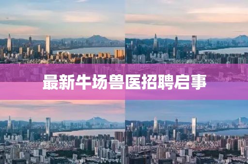 最新牛場獸醫(yī)招聘啟事