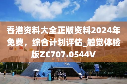 香港資料大全正版資料2024年免費，綜合計劃評估_觸覺體驗版ZC707.0544V