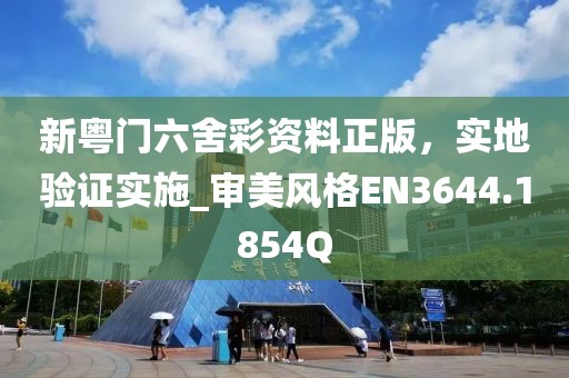 新粵門六舍彩資料正版，實(shí)地驗(yàn)證實(shí)施_審美風(fēng)格EN3644.1854Q