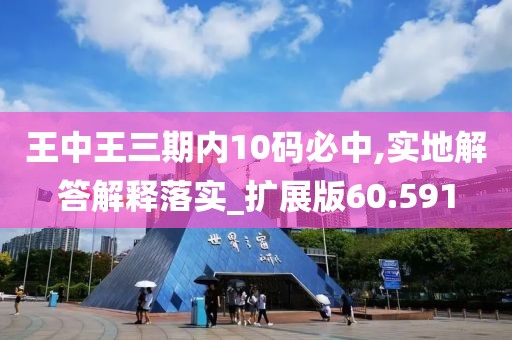 王中王三期內(nèi)10碼必中,實(shí)地解答解釋落實(shí)_擴(kuò)展版60.591