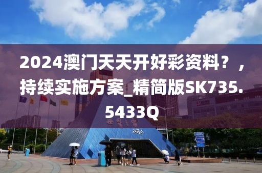 2024澳門天天開好彩資料？，持續(xù)實施方案_精簡版SK735.5433Q