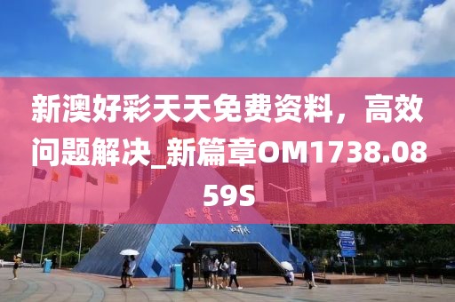 新澳好彩天天免費(fèi)資料，高效問題解決_新篇章OM1738.0859S