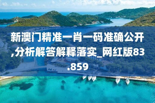新澳門精準(zhǔn)一肖一碼準(zhǔn)確公開,分析解答解釋落實(shí)_網(wǎng)紅版83.859