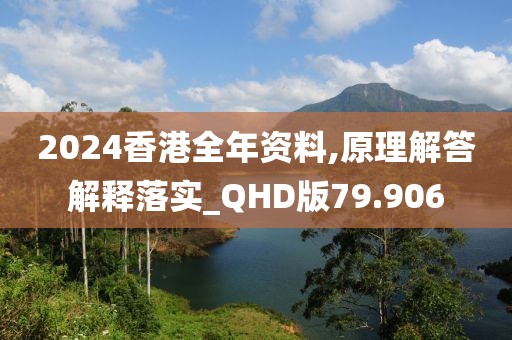 2024香港全年資料,原理解答解釋落實_QHD版79.906