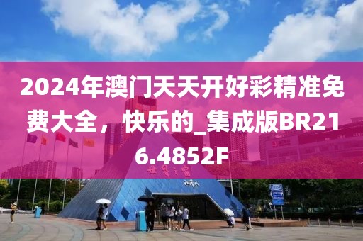 2024年澳門天天開好彩精準(zhǔn)免費(fèi)大全，快樂的_集成版BR216.4852F