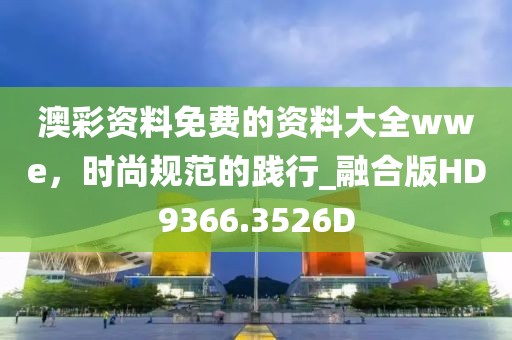 澳彩資料免費(fèi)的資料大全wwe，時(shí)尚規(guī)范的踐行_融合版HD9366.3526D