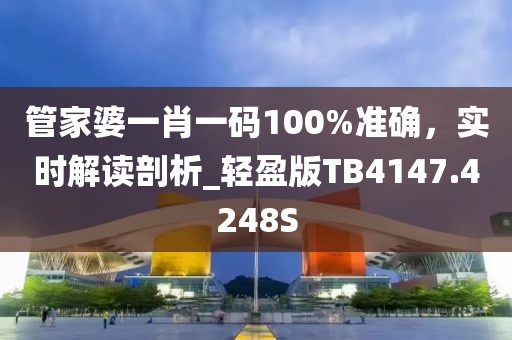 管家婆一肖一碼100%準(zhǔn)確，實(shí)時(shí)解讀剖析_輕盈版TB4147.4248S