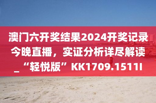 澳門六開獎(jiǎng)結(jié)果2024開獎(jiǎng)記錄今晚直播，實(shí)證分析詳盡解讀_“輕悅版”KK1709.1511I