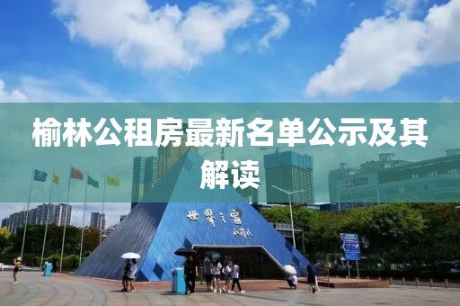 榆林公租房最新名單公示及其解讀