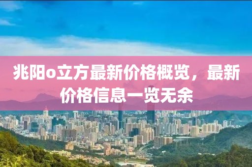 兆陽o立方最新價格概覽，最新價格信息一覽無余