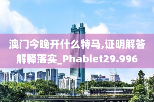 澳門(mén)今晚開(kāi)什么特馬,證明解答解釋落實(shí)_Phablet29.996