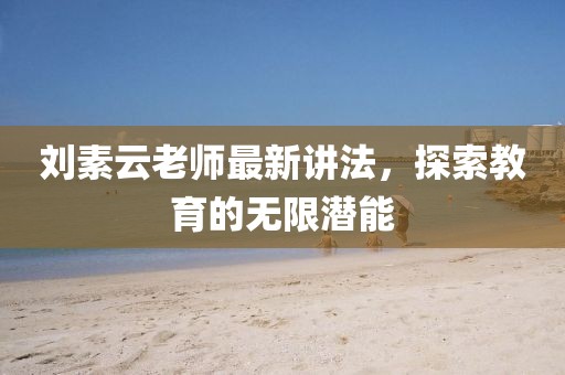 劉素云老師最新講法，探索教育的無限潛能