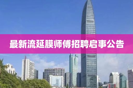 最新流延膜師傅招聘啟事公告