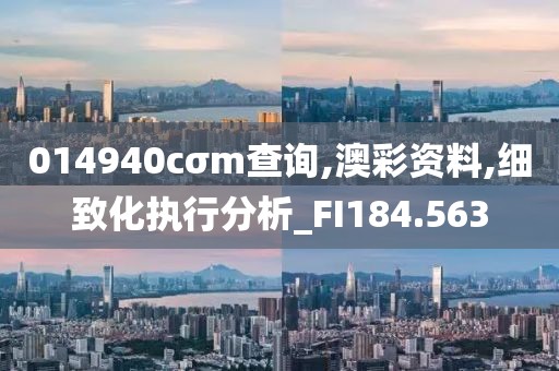 014940cσm查詢,澳彩資料,細致化執(zhí)行分析_FI184.563