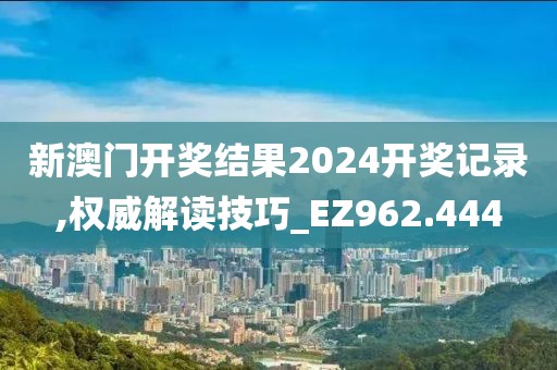 新澳門(mén)開(kāi)獎(jiǎng)結(jié)果2024開(kāi)獎(jiǎng)記錄,權(quán)威解讀技巧_EZ962.444