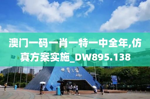 澳門一碼一肖一特一中全年,仿真方案實(shí)施_DW895.138