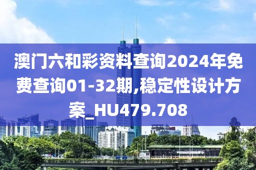 澳門(mén)六和彩資料查詢2024年免費(fèi)查詢01-32期,穩(wěn)定性設(shè)計(jì)方案_HU479.708