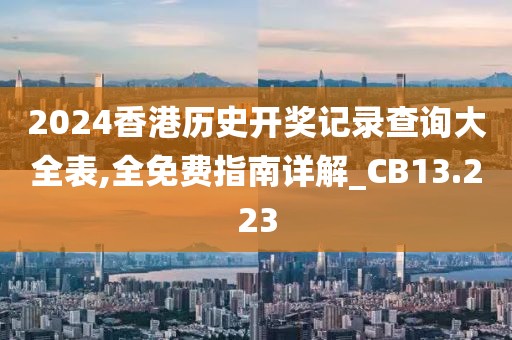 2024香港歷史開(kāi)獎(jiǎng)記錄查詢大全表,全免費(fèi)指南詳解_CB13.223