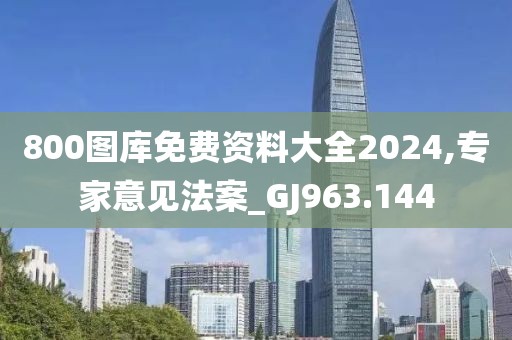 800圖庫免費資料大全2024,專家意見法案_GJ963.144