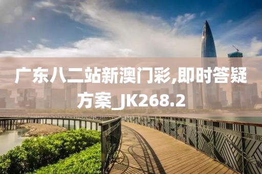 廣東八二站新澳門彩,即時(shí)答疑方案_JK268.2