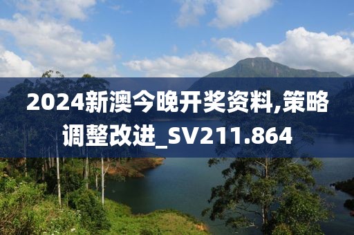 2024新澳今晚開獎資料,策略調(diào)整改進_SV211.864