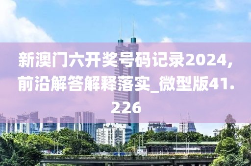 新澳門六開獎(jiǎng)號(hào)碼記錄2024,前沿解答解釋落實(shí)_微型版41.226