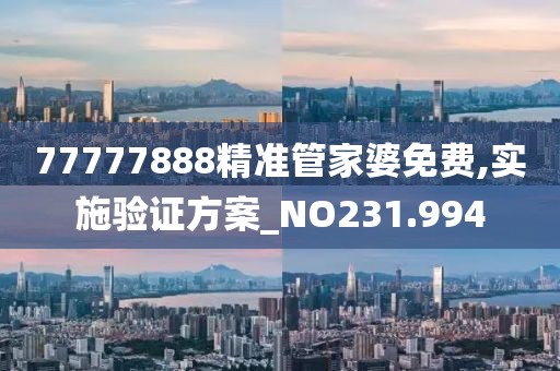 77777888精準管家婆免費,實施驗證方案_NO231.994