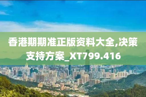 香港期期準(zhǔn)正版資料大全,決策支持方案_XT799.416