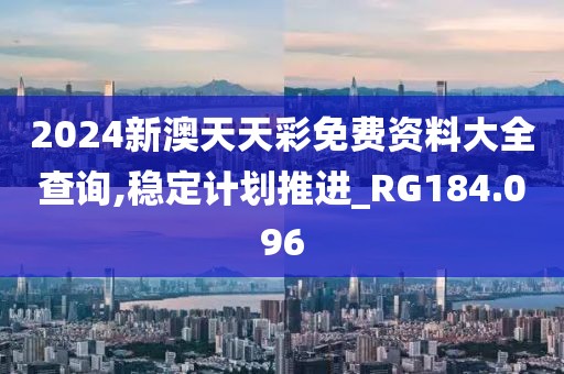 2024新澳天天彩免費(fèi)資料大全查詢,穩(wěn)定計(jì)劃推進(jìn)_RG184.096